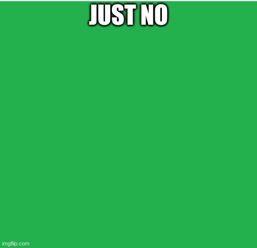 Green Screen | JUST NO | image tagged in green screen | made w/ Imgflip meme maker