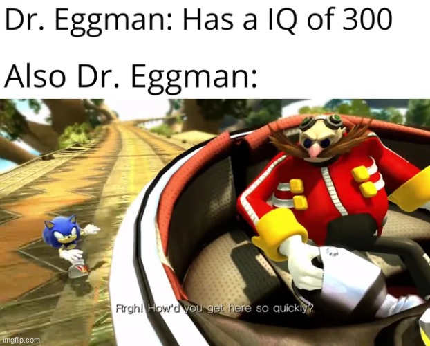 How do you think he got there so quickly? | image tagged in memes,sonic the hedgehog,funny,eggman,sonic unleashed | made w/ Imgflip meme maker