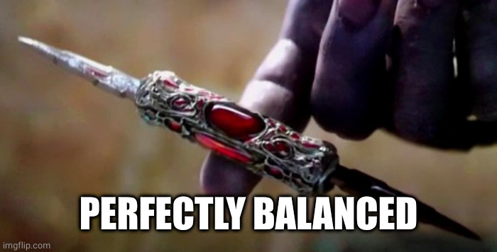 Thanos Perfectly Balanced | PERFECTLY BALANCED | image tagged in thanos perfectly balanced | made w/ Imgflip meme maker