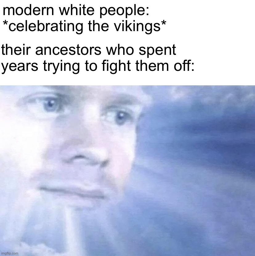 erikson |  modern white people: *celebrating the vikings*; their ancestors who spent years trying to fight them off: | image tagged in white guy staring from the sky,history,memes | made w/ Imgflip meme maker