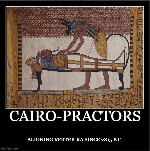 cairopractor | CAIRO-PRACTORS; ALIGNING VERTEB-RA SINCE 2815 B.C. | image tagged in mummy,egypt,anubis,chiropractic | made w/ Imgflip meme maker