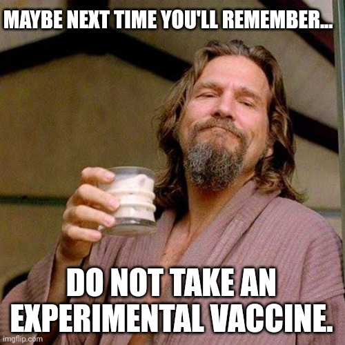 I'm sure some of you will never forget. | MAYBE NEXT TIME YOU'LL REMEMBER... DO NOT TAKE AN EXPERIMENTAL VACCINE. | image tagged in the dude | made w/ Imgflip meme maker