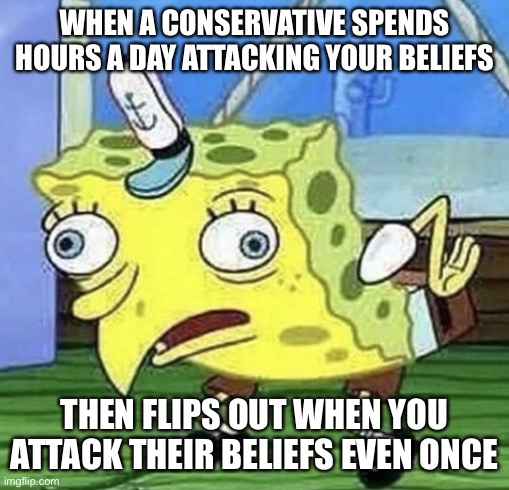 Spongebob chicken  | WHEN A CONSERVATIVE SPENDS HOURS A DAY ATTACKING YOUR BELIEFS; THEN FLIPS OUT WHEN YOU ATTACK THEIR BELIEFS EVEN ONCE | image tagged in spongebob chicken | made w/ Imgflip meme maker