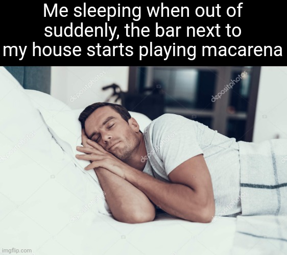 Me sleeping when out of suddenly, the bar next to my house starts playing macarena | made w/ Imgflip meme maker