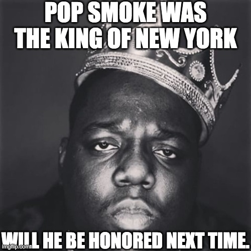 From Biggie Smalls 50th birthday | POP SMOKE WAS THE KING OF NEW YORK; WILL HE BE HONORED NEXT TIME. | image tagged in notorious big the king,rap,drill | made w/ Imgflip meme maker