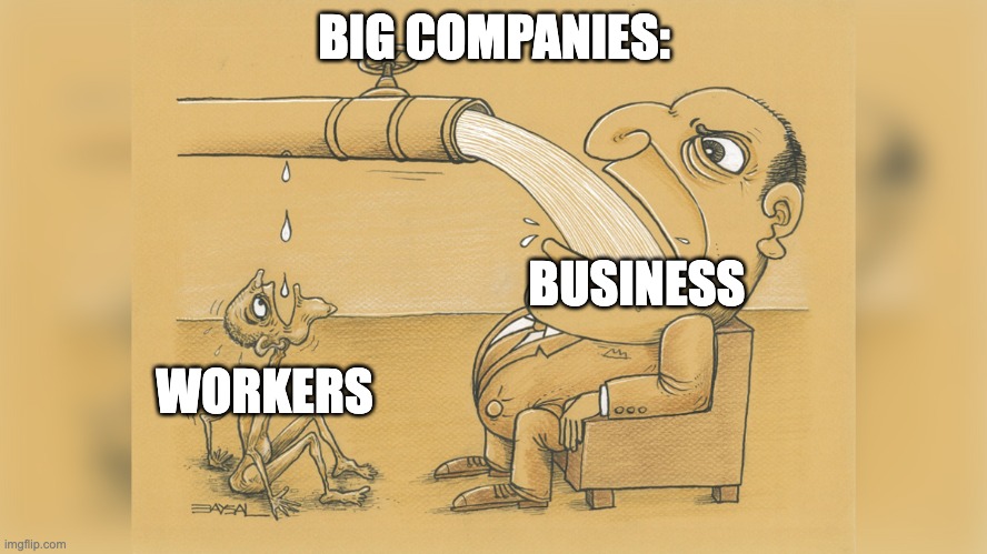 Companies be like: |  BIG COMPANIES:; BUSINESS; WORKERS | image tagged in man with a lot of water,inequality,companies,money,memes,fun | made w/ Imgflip meme maker