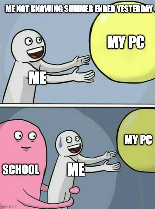 Summer in a nutshell |  ME NOT KNOWING SUMMER ENDED YESTERDAY; MY PC; ME; MY PC; SCHOOL; ME | image tagged in memes,running away balloon,school,summer vacation,the truth,truth | made w/ Imgflip meme maker