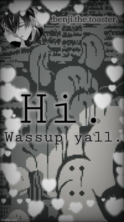 BoReD |  Hi. Wassup yall. | image tagged in benjis moody template | made w/ Imgflip meme maker