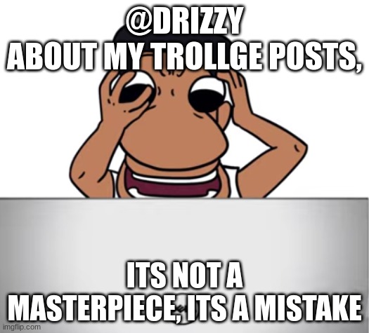 evil jellymid be like | @DRIZZY
ABOUT MY TROLLGE POSTS, ITS NOT A MASTERPIECE, ITS A MISTAKE | made w/ Imgflip meme maker