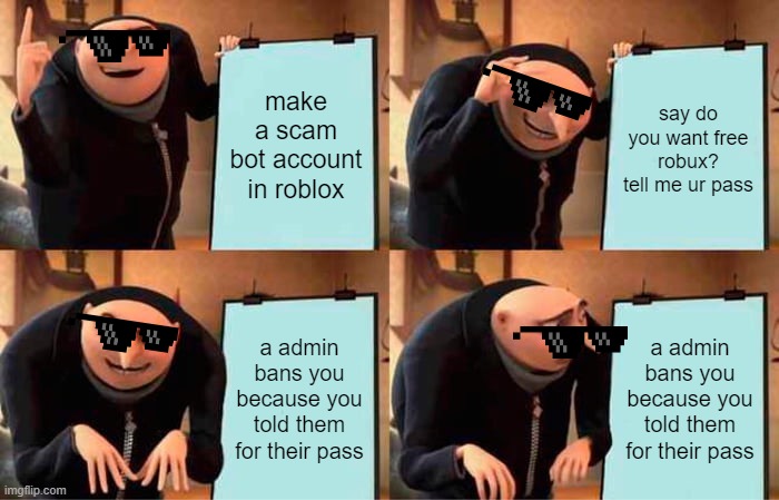 when you try to make a scam bot account in roblox | make a scam bot account in roblox; say do you want free robux? tell me ur pass; a admin bans you because you told them for their pass; a admin bans you because you told them for their pass | image tagged in memes,gru's plan | made w/ Imgflip meme maker