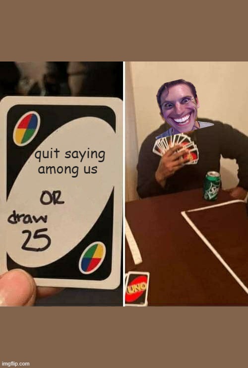 amoug us in real life sus sus | quit saying among us | image tagged in memes,uno draw 25 cards | made w/ Imgflip meme maker