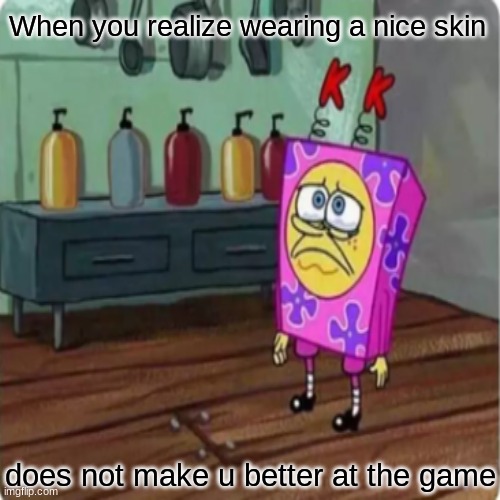 When you realize wearing a nice skin; does not make u better at the game | image tagged in memes,funny,gifs,gaming | made w/ Imgflip meme maker