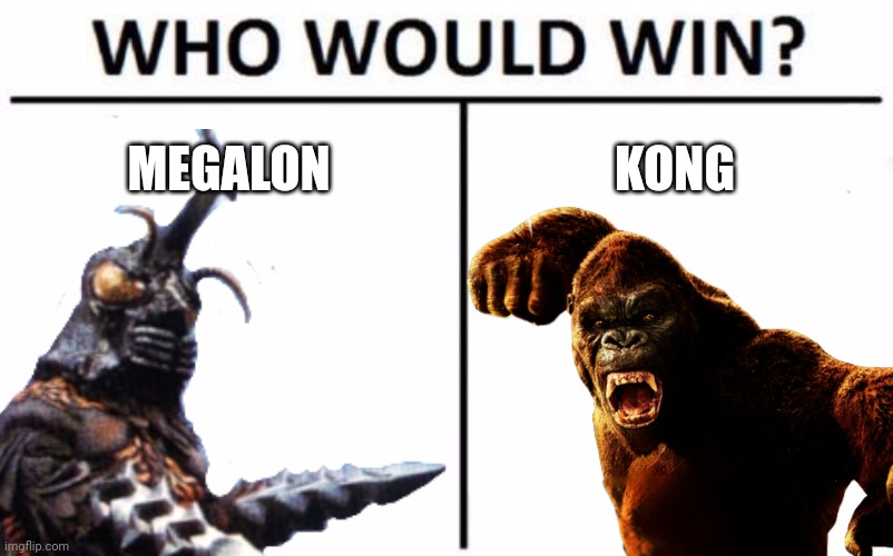 Ok guys which one do you think would win in a fight | MEGALON; KONG | image tagged in who would win,king kong,godzilla | made w/ Imgflip meme maker