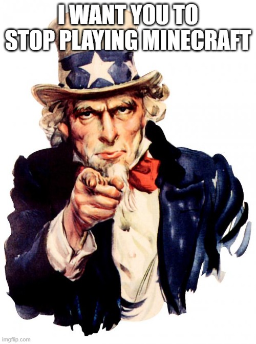 Uncle Sam | I WANT YOU TO STOP PLAYING MINECRAFT | image tagged in memes,uncle sam,president_joe_biden | made w/ Imgflip meme maker
