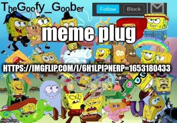 https://imgflip.com/i/6h1lpi?nerp=1653180433 | HTTPS://IMGFLIP.COM/I/6H1LPI?NERP=1653180433; meme plug | image tagged in thegoofy_goober throwback announcement template | made w/ Imgflip meme maker