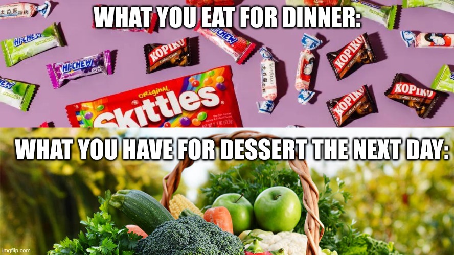 For dinner: For dessert: | WHAT YOU EAT FOR DINNER:; WHAT YOU HAVE FOR DESSERT THE NEXT DAY: | image tagged in dinner,dessert,vegetables,candy | made w/ Imgflip meme maker