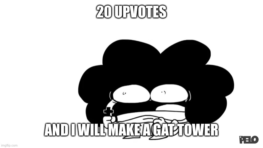 Gat is Gawd’s Awful Towers | 20 UPVOTES; AND I WILL MAKE A GAT TOWER | image tagged in pelo | made w/ Imgflip meme maker