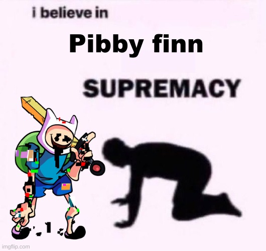 HE IS SO SICK LOOKING | Pibby finn | image tagged in i belive in supermacy | made w/ Imgflip meme maker