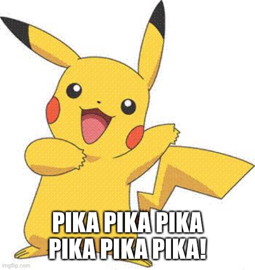 Pokemon | PIKA PIKA PIKA PIKA PIKA PIKA! | image tagged in pokemon | made w/ Imgflip meme maker