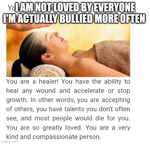 I AM NOT LOVED BY EVERYONE I'M ACTUALLY BULLIED MORE OFTEN | made w/ Imgflip meme maker