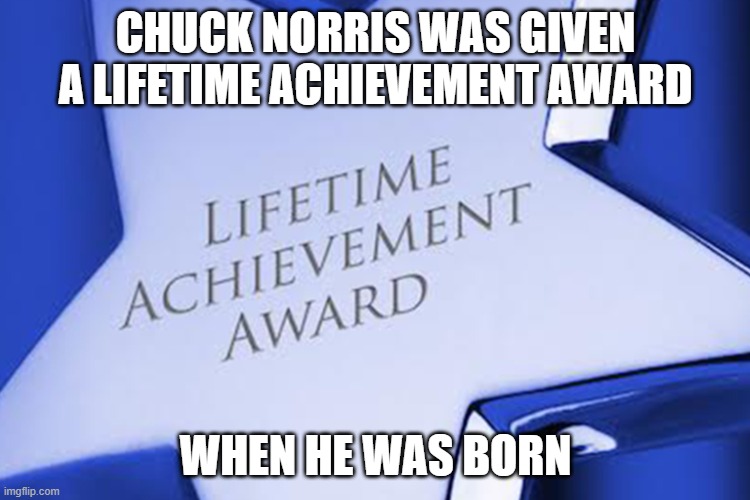 Chuck Norris award | CHUCK NORRIS WAS GIVEN A LIFETIME ACHIEVEMENT AWARD; WHEN HE WAS BORN | image tagged in chuck norris,memes,funny memes | made w/ Imgflip meme maker