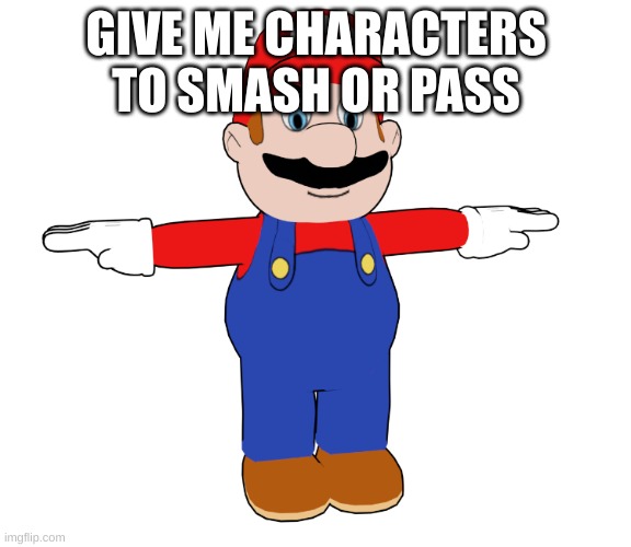 CDI Mario T pose | GIVE ME CHARACTERS TO SMASH OR PASS | image tagged in cdi mario t pose | made w/ Imgflip meme maker
