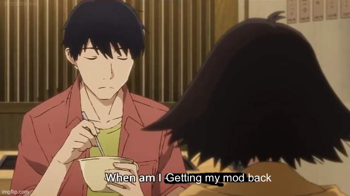 When am I ever not down? | Getting my mod back | image tagged in when am i ever not down | made w/ Imgflip meme maker