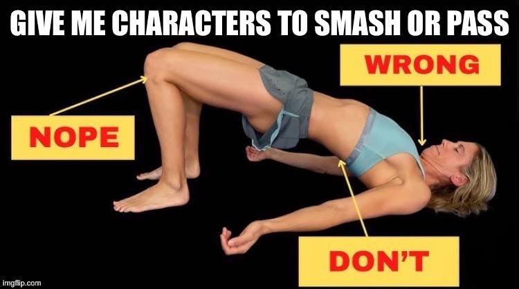 GIVE ME CHARACTERS TO SMASH OR PASS | image tagged in nope wrong don't | made w/ Imgflip meme maker