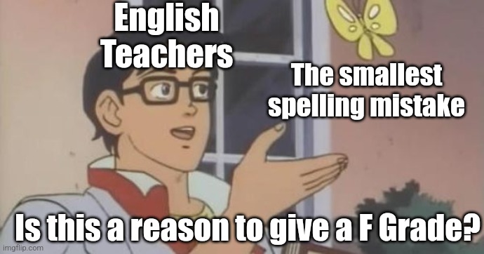 Inlengst | English Teachers; The smallest spelling mistake; Is this a reason to give a F Grade? | image tagged in is this a pigeon | made w/ Imgflip meme maker