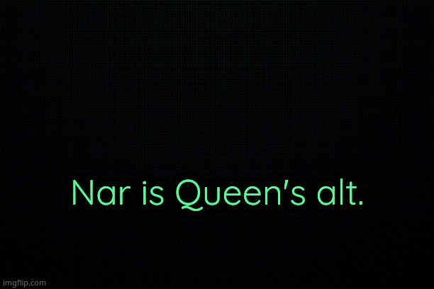 . | Nar is Queen's alt. | image tagged in the black | made w/ Imgflip meme maker