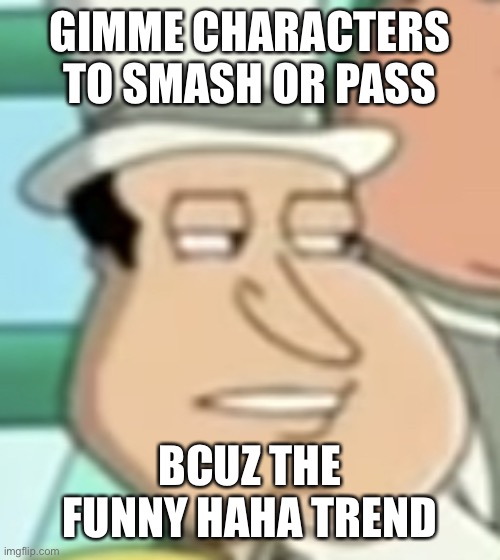 disappointed Quagmire | GIMME CHARACTERS TO SMASH OR PASS; BCUZ THE FUNNY HAHA TREND | image tagged in disappointed quagmire | made w/ Imgflip meme maker