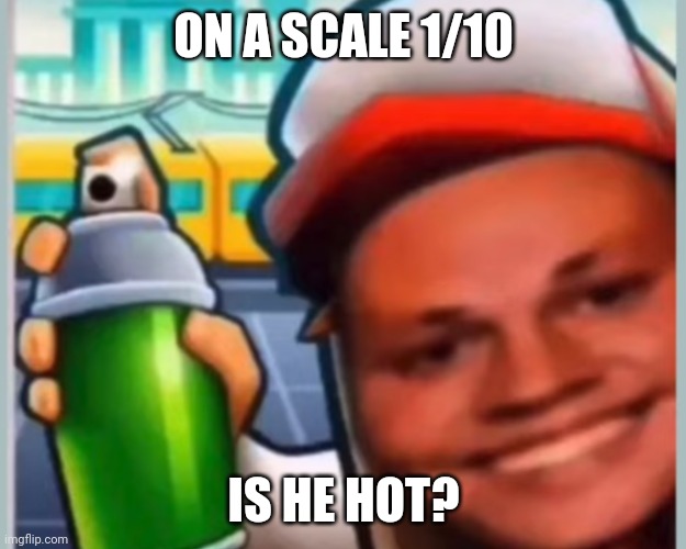 Lol | ON A SCALE 1/10; IS HE HOT? | image tagged in soobway soorfers | made w/ Imgflip meme maker