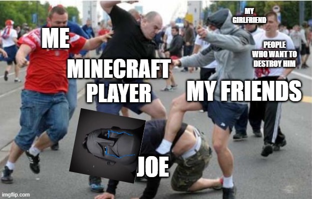 Beating up | ME PEOPLE WHO WANT TO DESTROY HIM MY FRIENDS MINECRAFT PLAYER MY GIRLFRIEND JOE | image tagged in beating up | made w/ Imgflip meme maker