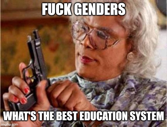 Madea | FUCK GENDERS WHAT'S THE BEST EDUCATION SYSTEM | image tagged in madea | made w/ Imgflip meme maker