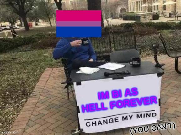 Change My Mind Meme | IM BI AS HELL FOREVER; (YOU CAN'T) | image tagged in memes,change my mind | made w/ Imgflip meme maker