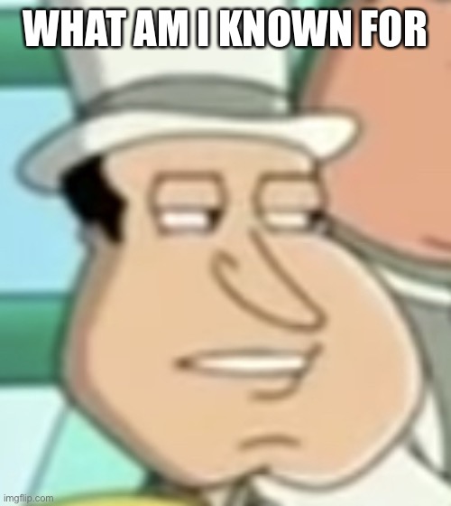 disappointed Quagmire | WHAT AM I KNOWN FOR | image tagged in disappointed quagmire | made w/ Imgflip meme maker