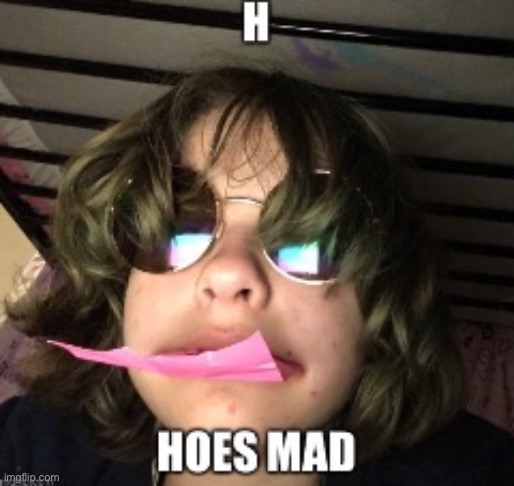 Hoes mad | image tagged in hoes mad | made w/ Imgflip meme maker