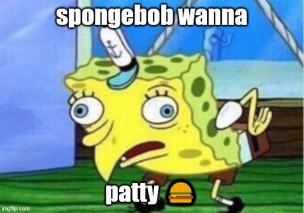need a patty | spongebob wanna; patty 🍔 | image tagged in memes,mocking spongebob,crabby patty | made w/ Imgflip meme maker