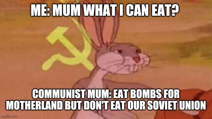 Soviet Bugs Bunny | ME: MUM WHAT I CAN EAT? COMMUNIST MUM: EAT BOMBS FOR MOTHERLAND BUT DON'T EAT OUR SOVIET UNION | image tagged in soviet bugs bunny | made w/ Imgflip meme maker