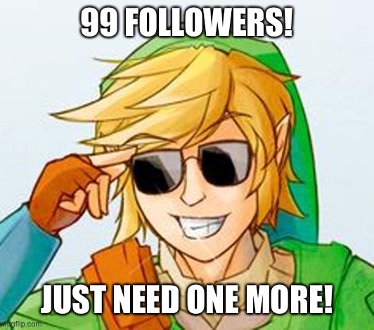 JUST ONE | 99 FOLLOWERS! JUST NEED ONE MORE! | image tagged in troll link | made w/ Imgflip meme maker