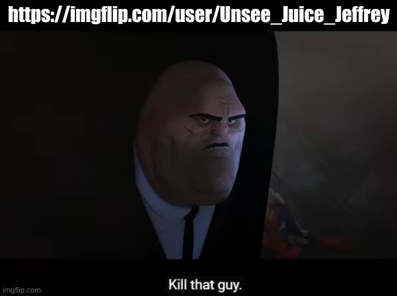 He must die | https://imgflip.com/user/Unsee_Juice_Jeffrey | image tagged in kill that guy | made w/ Imgflip meme maker