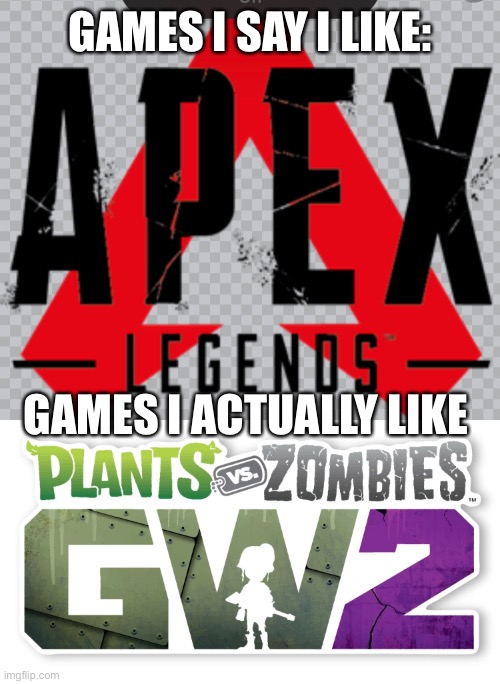 GAMES I SAY I LIKE:; GAMES I ACTUALLY LIKE | image tagged in gaming,apex legends,plants vs zombies,games,online gaming | made w/ Imgflip meme maker