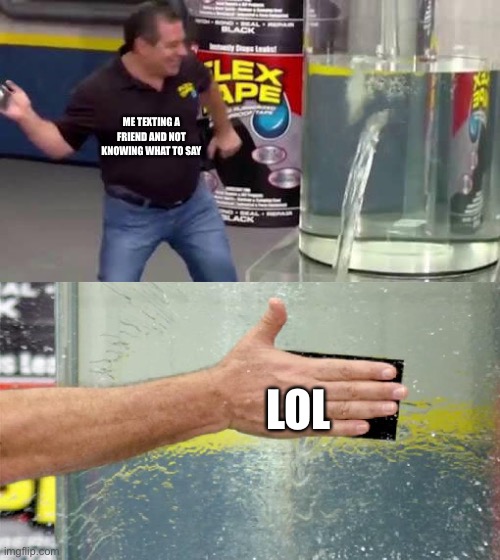 Flex Tape | ME TEXTING A FRIEND AND NOT KNOWING WHAT TO SAY; LOL | image tagged in flex tape,texting,friends,lol,text messages | made w/ Imgflip meme maker