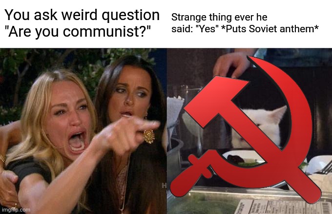 Woman Yelling At Cat Meme | You ask weird question "Are you communist?"; Strange thing ever he said: "Yes" *Puts Soviet anthem* | image tagged in memes,woman yelling at cat | made w/ Imgflip meme maker