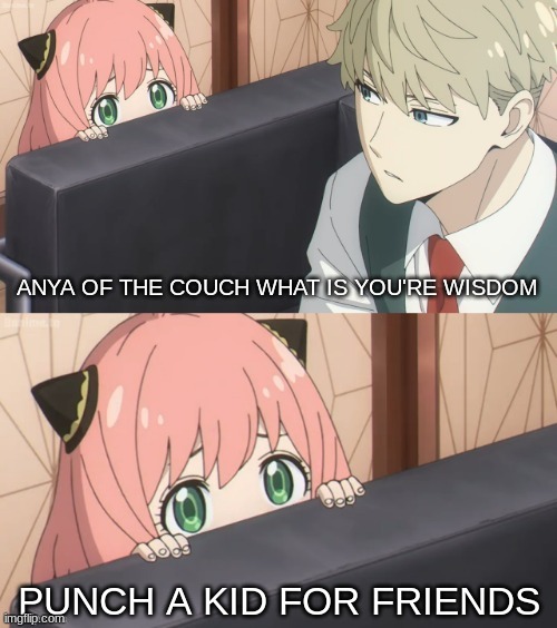 It happend in anime | ANYA OF THE COUCH WHAT IS YOU'RE WISDOM; PUNCH A KID FOR FRIENDS | image tagged in couch anya what is your wisdom | made w/ Imgflip meme maker