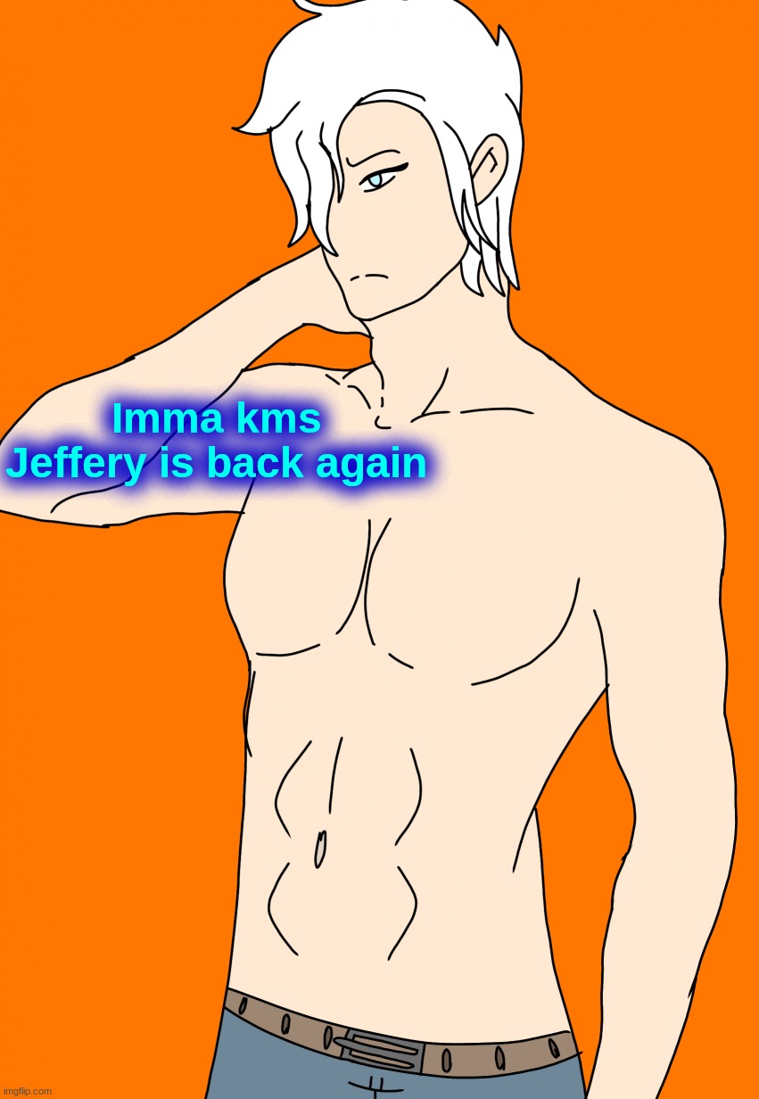 Spire's canon human design | Imma kms Jeffery is back again | image tagged in spire's canon human design | made w/ Imgflip meme maker