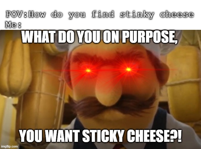 Bjornson's Eye Laser | POV:How do you find stinky cheese 
Me:; WHAT DO YOU ON PURPOSE, YOU WANT STICKY CHEESE?! | image tagged in chip n dale,memes,cheese,chip n dale rescue rangers,sticky cheese,humor | made w/ Imgflip meme maker