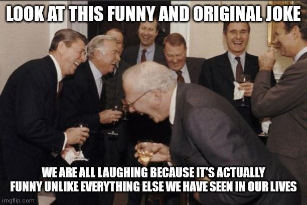 We are laughing because it's good | LOOK AT THIS FUNNY AND ORIGINAL JOKE; WE ARE ALL LAUGHING BECAUSE IT'S ACTUALLY FUNNY UNLIKE EVERYTHING ELSE WE HAVE SEEN IN OUR LIVES | image tagged in memes,laughing men in suits | made w/ Imgflip meme maker