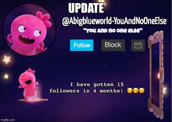 Yeeees! | UPDATE; I have gotten 15 followers in 4 months! 🥳🥳🥳 | image tagged in abigblueworld something s up | made w/ Imgflip meme maker