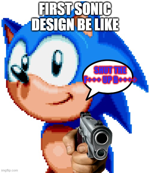 old sonic movie killer | FIRST SONIC DESIGN BE LIKE; SHUT THE F+++ UP B++++ | image tagged in sonic with a gun | made w/ Imgflip meme maker